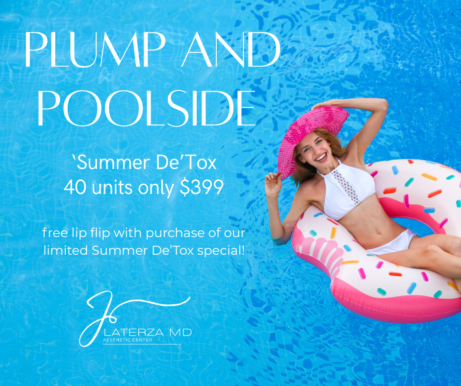 Plump and Poolside ‘Summer De’Tox 40 units only $399 free lip flip with purchase of our limited Summer De’Tox special! Offer Valid for New Clients & LaterzaMD VIP Members Only*